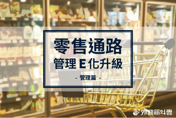 協銷商化解決方案 零售通路管理E化升級 – 管理篇