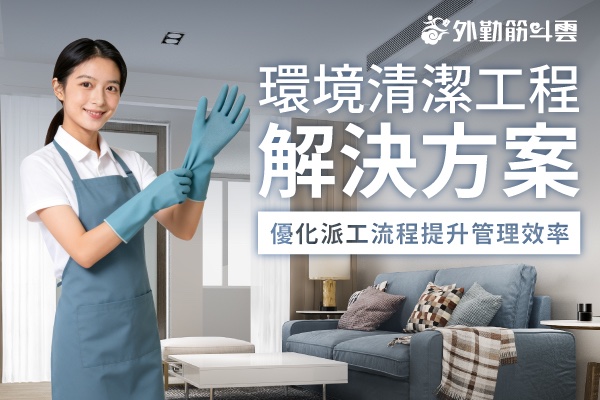環境清潔工程解決方案 優化派工流程提升管理效率